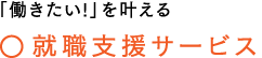 「働きたい！」を叶える　○就職支援ｎサービス
