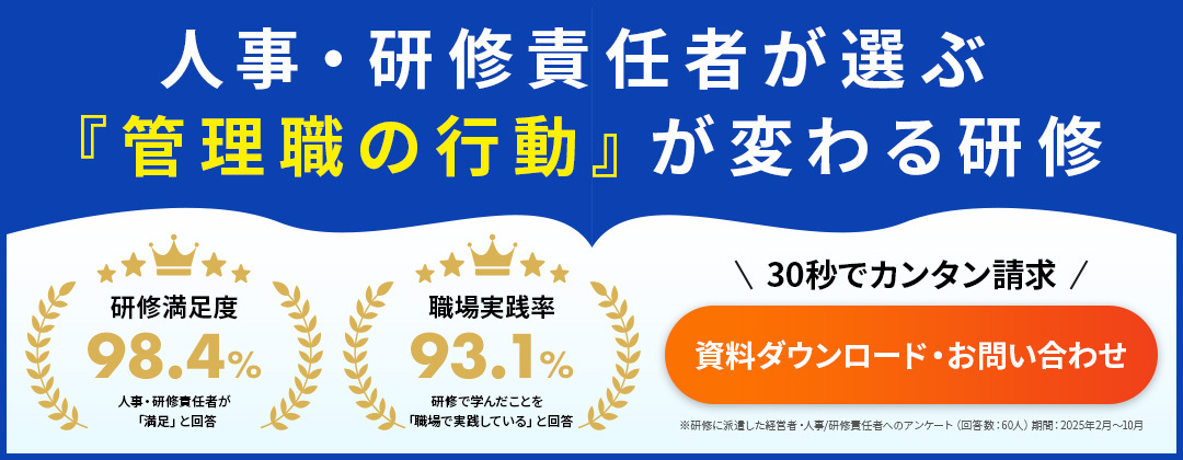 研修満足度
98.4%
人事·研修責任者が
「満足」と回答 職場実践率
93.1%
研修で学んだことを
「職場で実践している」と回答 人事·研修責任者が選ぶ
『管理職の行動』が変わる研修 \30秒でカンタン請求/ 資料ダウンロード·お問い合わせ ※研修に派遣した経営香·人事/研修責任者へのアンケート(回答数:60人)期間:2025年2月~10月